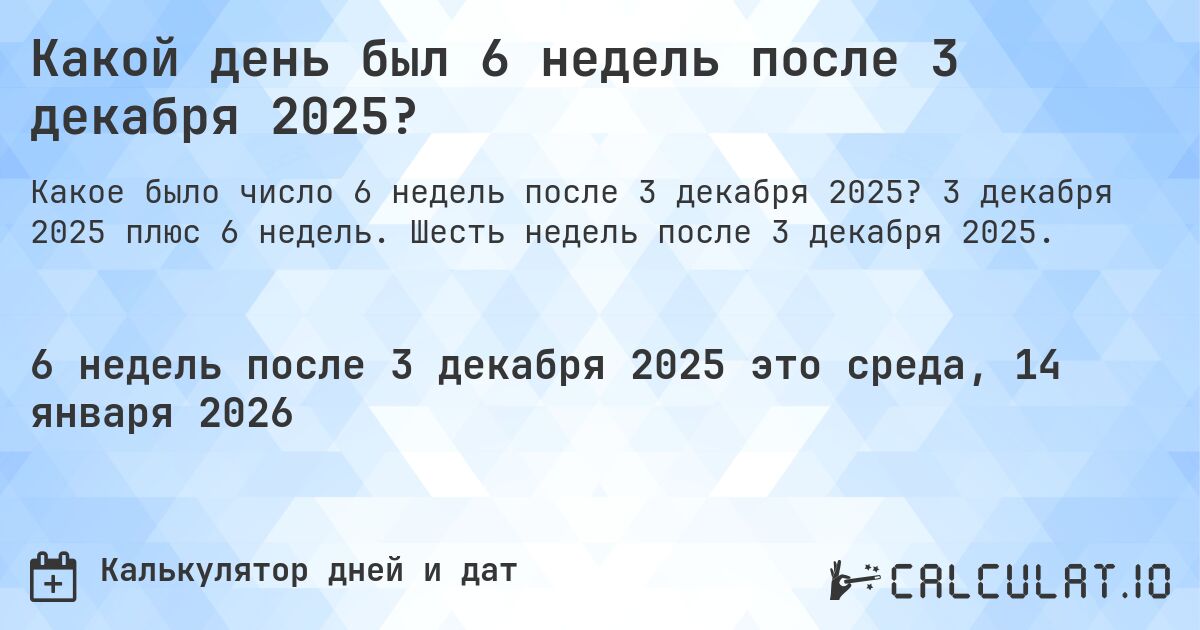 Какой день был 6 недель после 3 декабря 2025?. 3 декабря 2025 плюс 6 недель. Шесть недель после 3 декабря 2025.