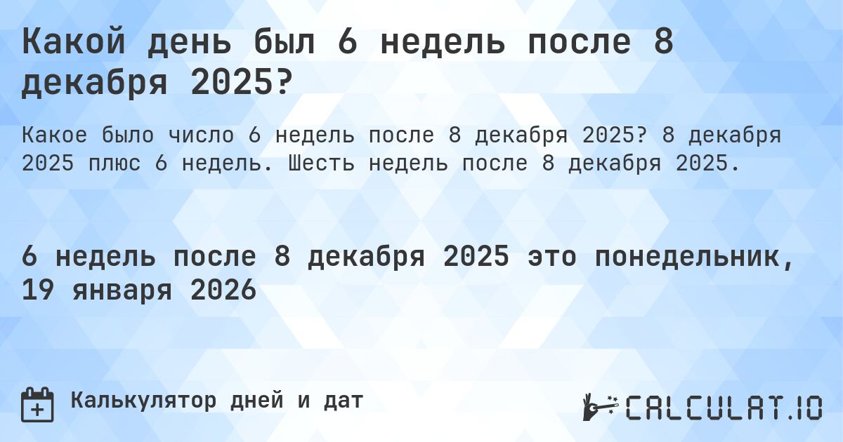 Какой день был 6 недель после 8 декабря 2025?. 8 декабря 2025 плюс 6 недель. Шесть недель после 8 декабря 2025.