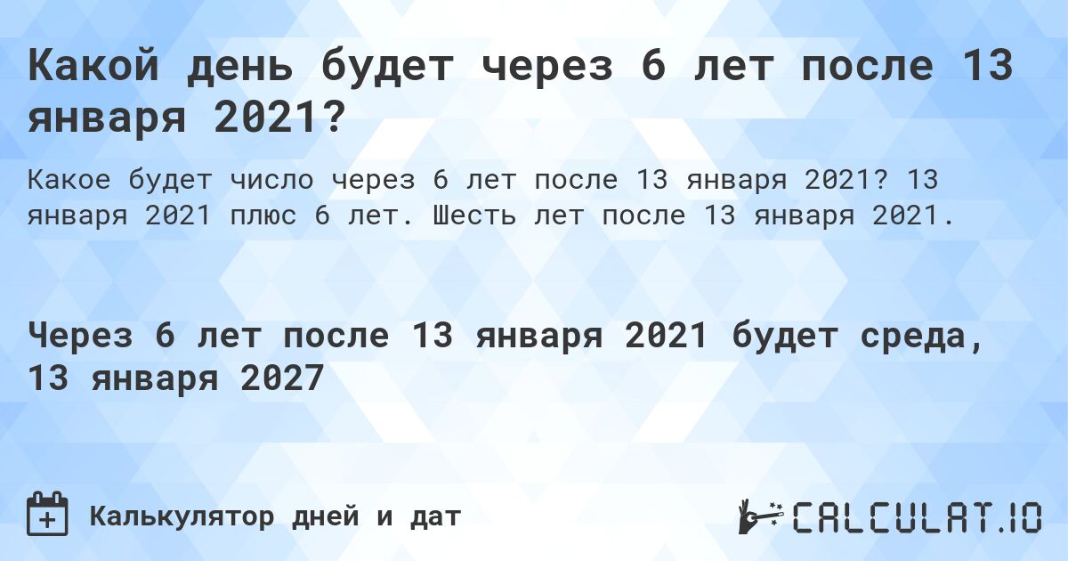 Какой день будет через 6 лет после 13 января 2021?. 13 января 2021 плюс 6 лет. Шесть лет после 13 января 2021.