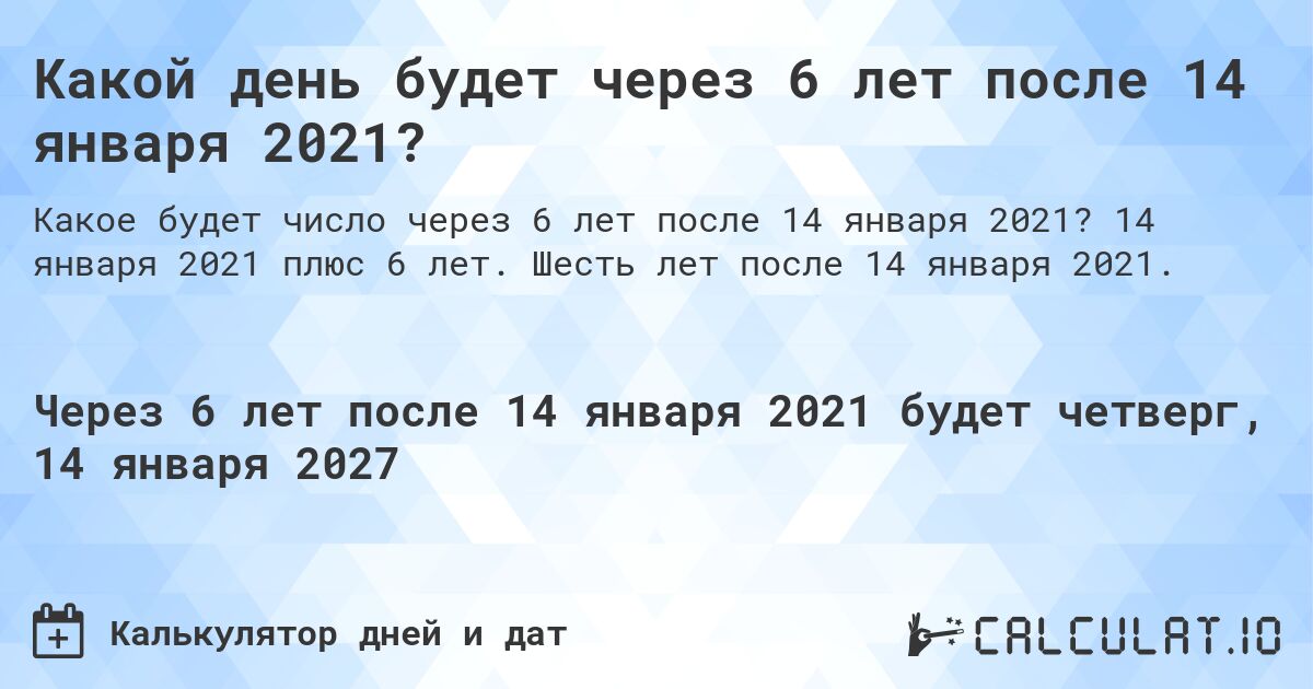 Какой день будет через 6 лет после 14 января 2021?. 14 января 2021 плюс 6 лет. Шесть лет после 14 января 2021.