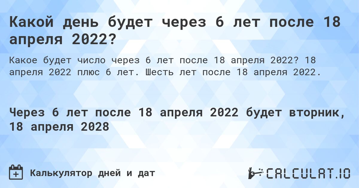 Какой день будет через 6 лет после 18 апреля 2022?. 18 апреля 2022 плюс 6 лет. Шесть лет после 18 апреля 2022.