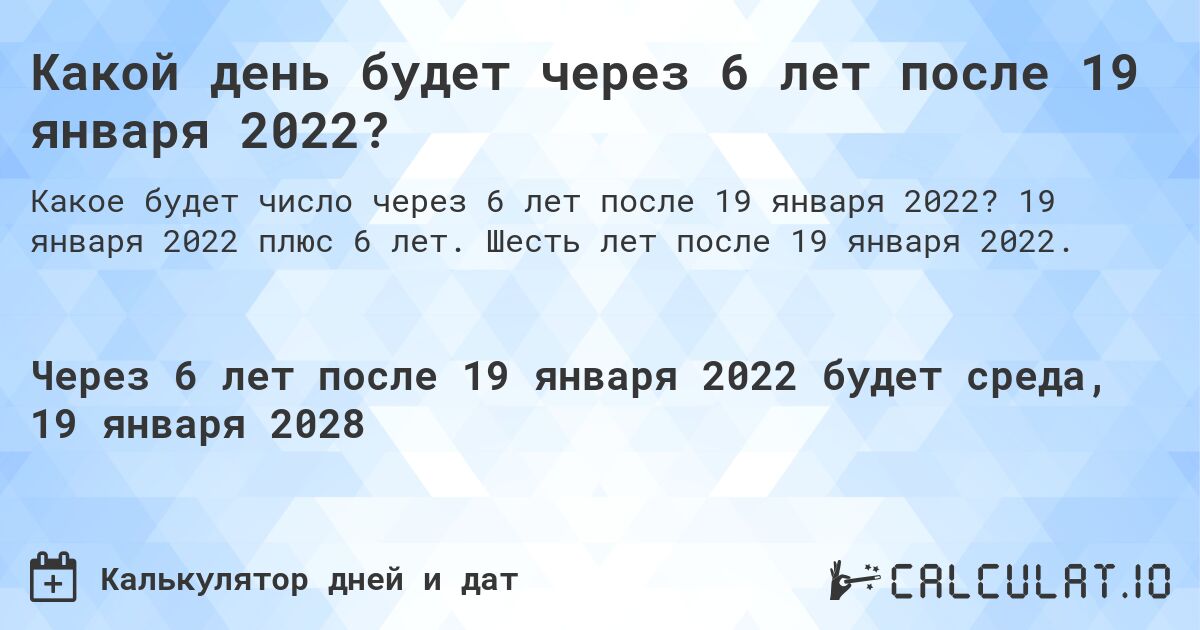 Какой день будет через 6 лет после 19 января 2022?. 19 января 2022 плюс 6 лет. Шесть лет после 19 января 2022.