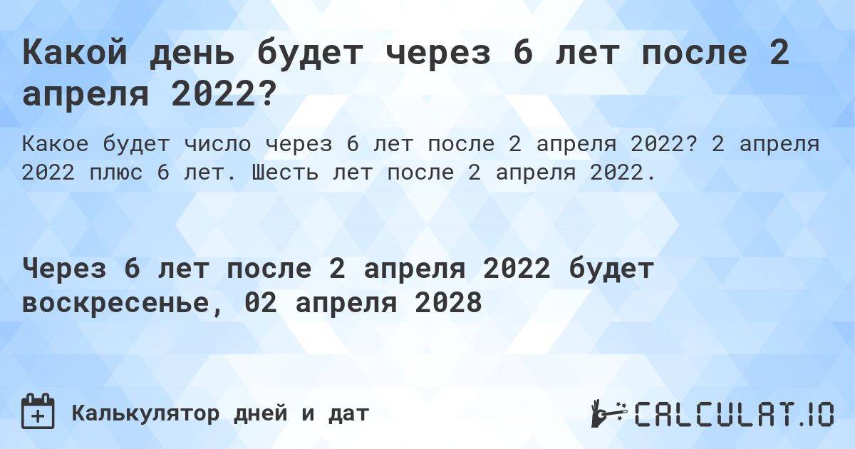Какой день будет через 6 лет после 2 апреля 2022?. 2 апреля 2022 плюс 6 лет. Шесть лет после 2 апреля 2022.