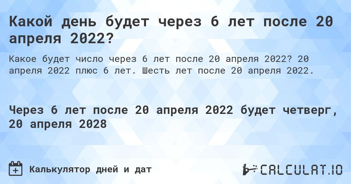 Какой день будет через 6 лет после 20 апреля 2022?. 20 апреля 2022 плюс 6 лет. Шесть лет после 20 апреля 2022.