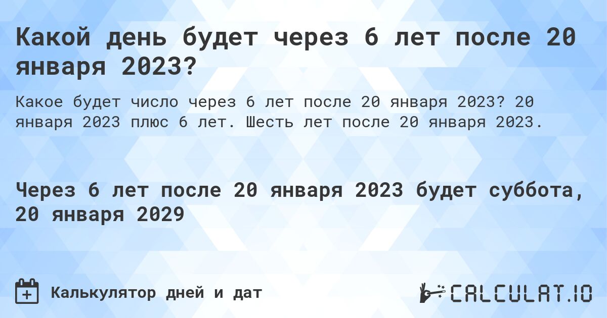 Какой день будет через 6 лет после 20 января 2023?. 20 января 2023 плюс 6 лет. Шесть лет после 20 января 2023.