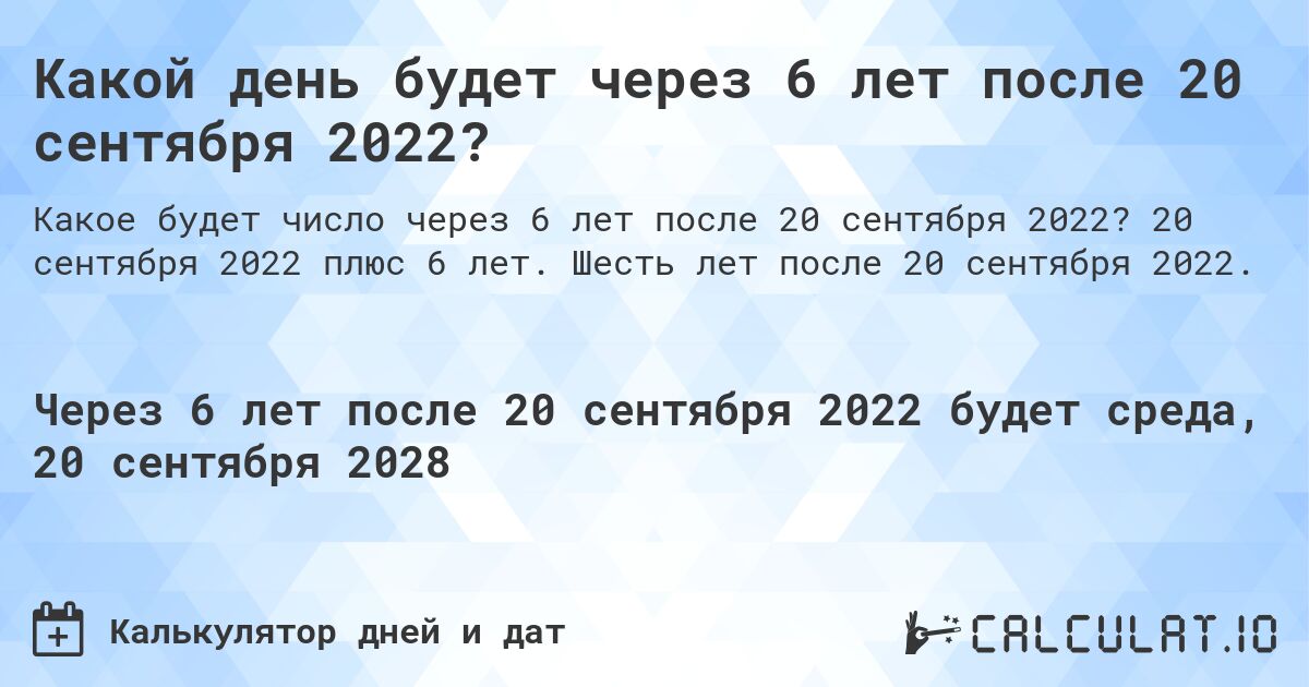 Какой день будет через 6 лет после 20 сентября 2022?. 20 сентября 2022 плюс 6 лет. Шесть лет после 20 сентября 2022.