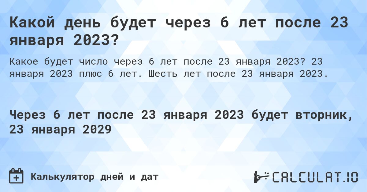 Какой день будет через 6 лет после 23 января 2023?. 23 января 2023 плюс 6 лет. Шесть лет после 23 января 2023.