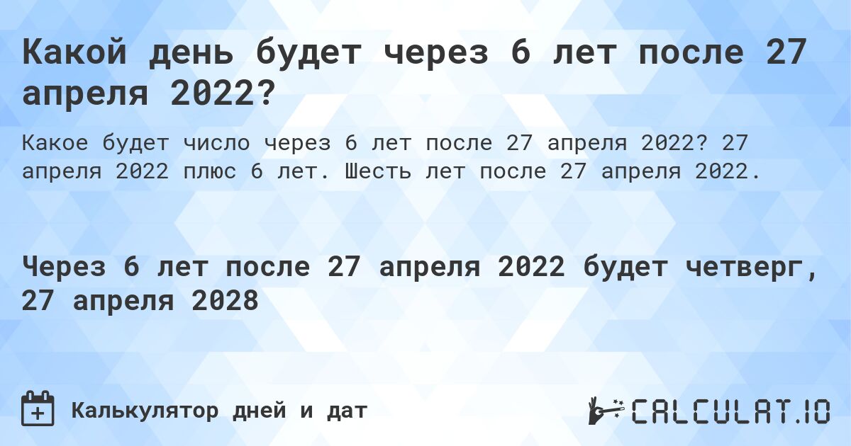Какой день будет через 6 лет после 27 апреля 2022?. 27 апреля 2022 плюс 6 лет. Шесть лет после 27 апреля 2022.