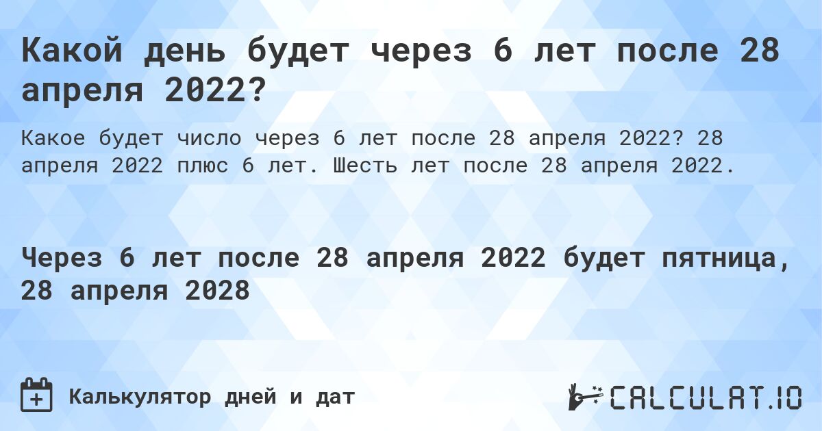 Какой день будет через 6 лет после 28 апреля 2022?. 28 апреля 2022 плюс 6 лет. Шесть лет после 28 апреля 2022.