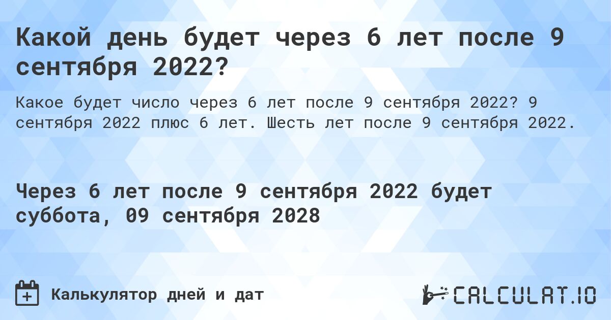 Какой день будет через 6 лет после 9 сентября 2022?. 9 сентября 2022 плюс 6 лет. Шесть лет после 9 сентября 2022.