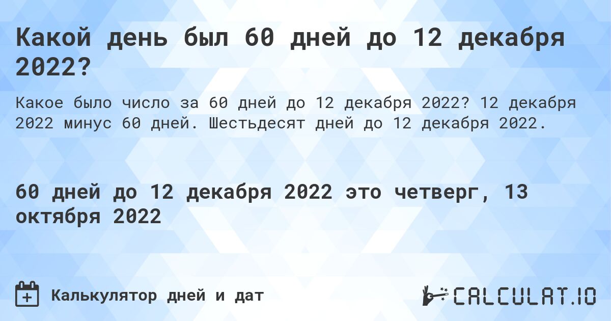 Какой день был 60 дней до 12 декабря 2022?. 12 декабря 2022 минус 60 дней. Шестьдесят дней до 12 декабря 2022.