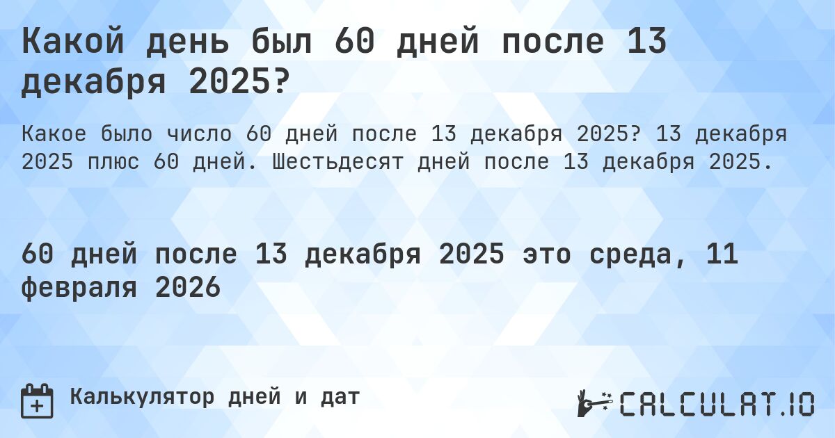 Какой день был 60 дней после 13 декабря 2025?. 13 декабря 2025 плюс 60 дней. Шестьдесят дней после 13 декабря 2025.