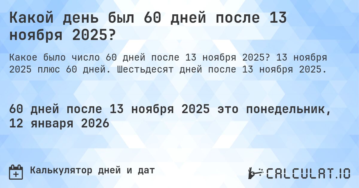 Какой день был 60 дней после 13 ноября 2025?. 13 ноября 2025 плюс 60 дней. Шестьдесят дней после 13 ноября 2025.