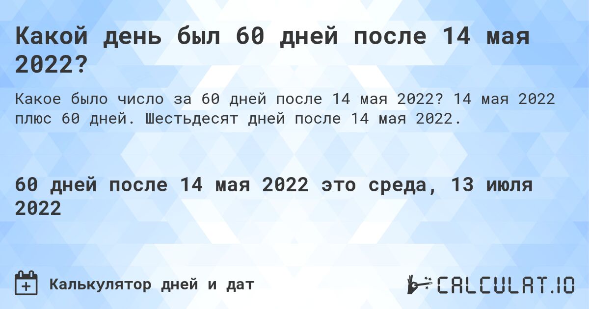 Какой день был 60 дней после 14 мая 2022?. 14 мая 2022 плюс 60 дней. Шестьдесят дней после 14 мая 2022.