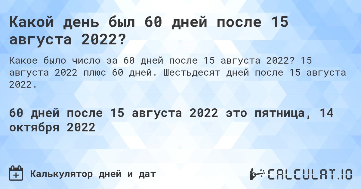 Какой день был 60 дней после 15 августа 2022?. 15 августа 2022 плюс 60 дней. Шестьдесят дней после 15 августа 2022.