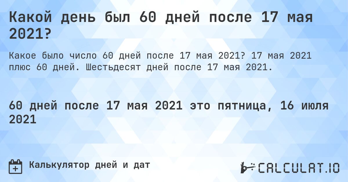 Какой день был 60 дней после 17 мая 2021?. 17 мая 2021 плюс 60 дней. Шестьдесят дней после 17 мая 2021.
