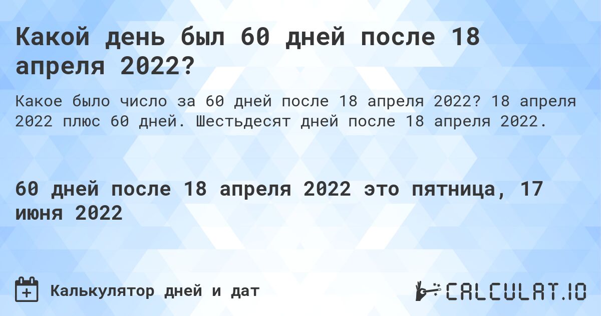Какой день был 60 дней после 18 апреля 2022?. 18 апреля 2022 плюс 60 дней. Шестьдесят дней после 18 апреля 2022.