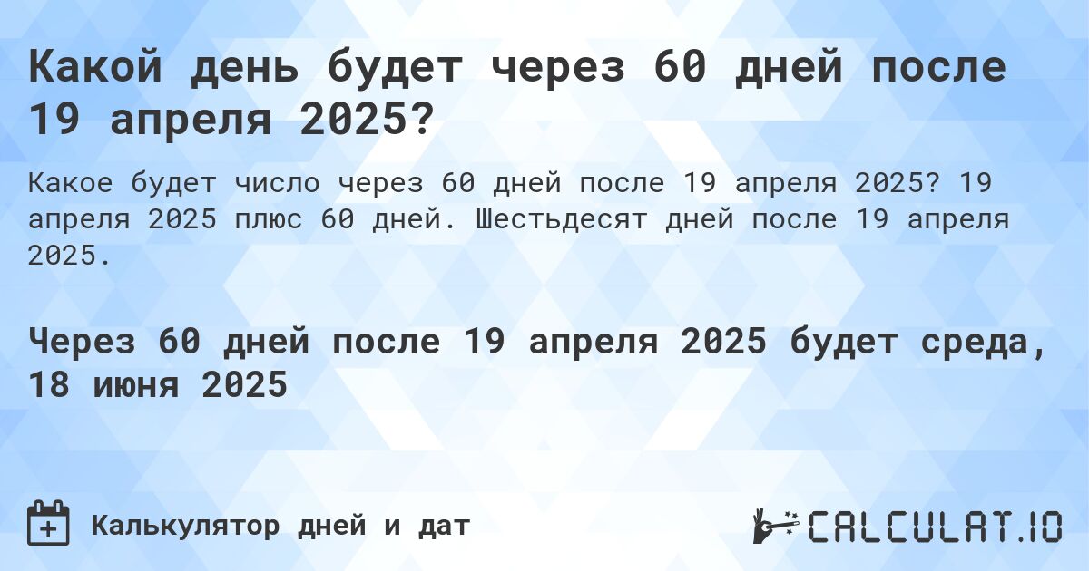 Какой день будет через 60 дней после 19 апреля 2025?. 19 апреля 2025 плюс 60 дней. Шестьдесят дней после 19 апреля 2025.