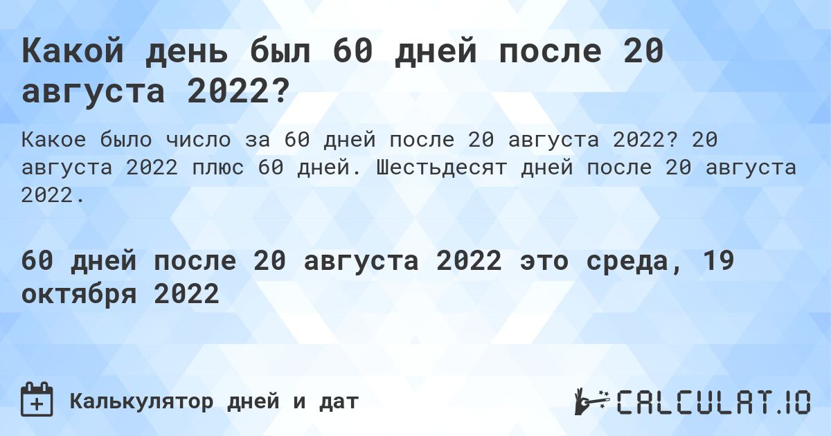 Какой день был 60 дней после 20 августа 2022?. 20 августа 2022 плюс 60 дней. Шестьдесят дней после 20 августа 2022.