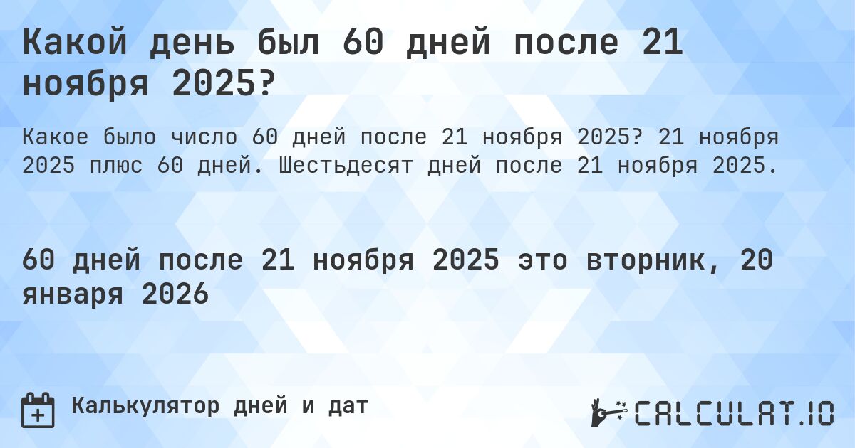 Какой день был 60 дней после 21 ноября 2025?. 21 ноября 2025 плюс 60 дней. Шестьдесят дней после 21 ноября 2025.