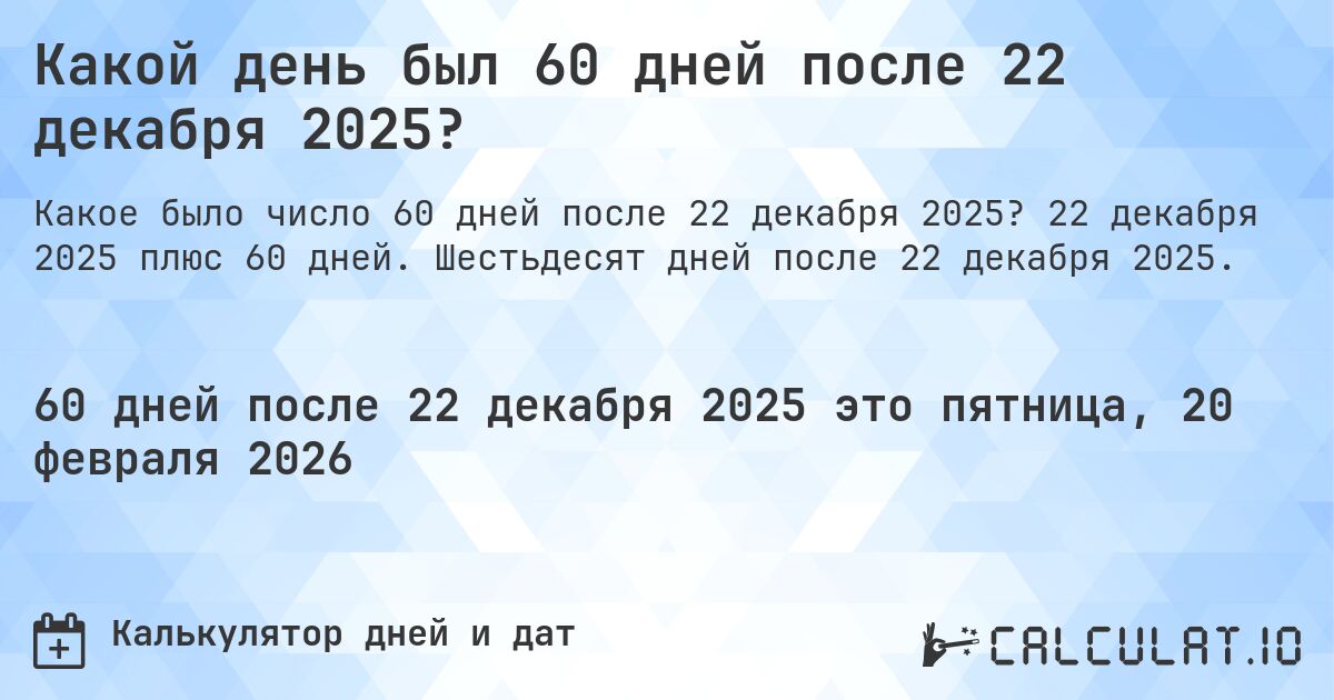 Какой день был 60 дней после 22 декабря 2025?. 22 декабря 2025 плюс 60 дней. Шестьдесят дней после 22 декабря 2025.