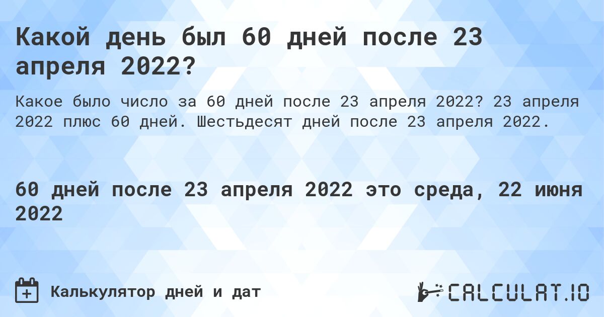 Какой день был 60 дней после 23 апреля 2022?. 23 апреля 2022 плюс 60 дней. Шестьдесят дней после 23 апреля 2022.