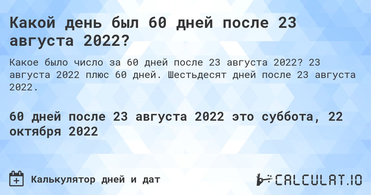 Какой день был 60 дней после 23 августа 2022?. 23 августа 2022 плюс 60 дней. Шестьдесят дней после 23 августа 2022.
