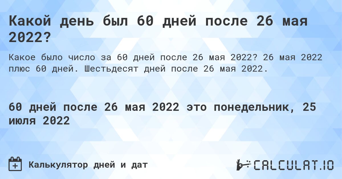 Какой день был 60 дней после 26 мая 2022?. 26 мая 2022 плюс 60 дней. Шестьдесят дней после 26 мая 2022.
