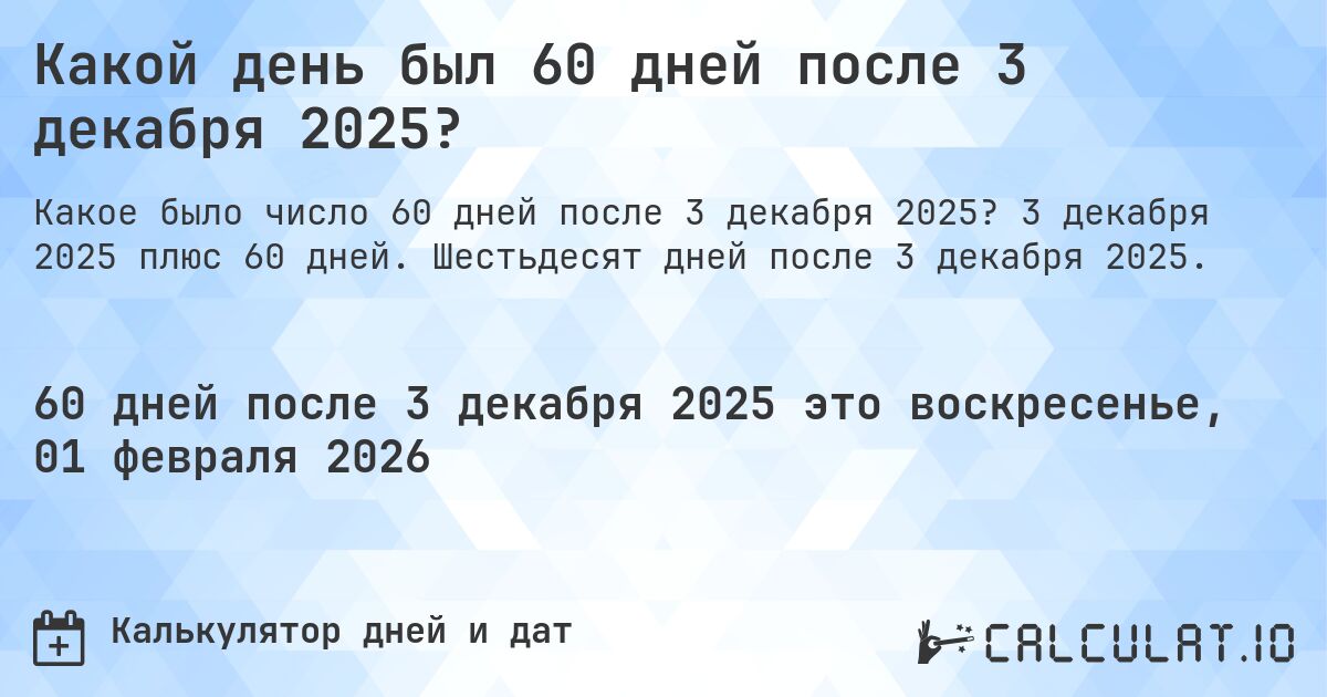 Какой день был 60 дней после 3 декабря 2025?. 3 декабря 2025 плюс 60 дней. Шестьдесят дней после 3 декабря 2025.