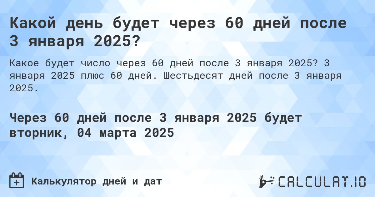 Какой день будет через 60 дней после 3 января 2025?. 3 января 2025 плюс 60 дней. Шестьдесят дней после 3 января 2025.