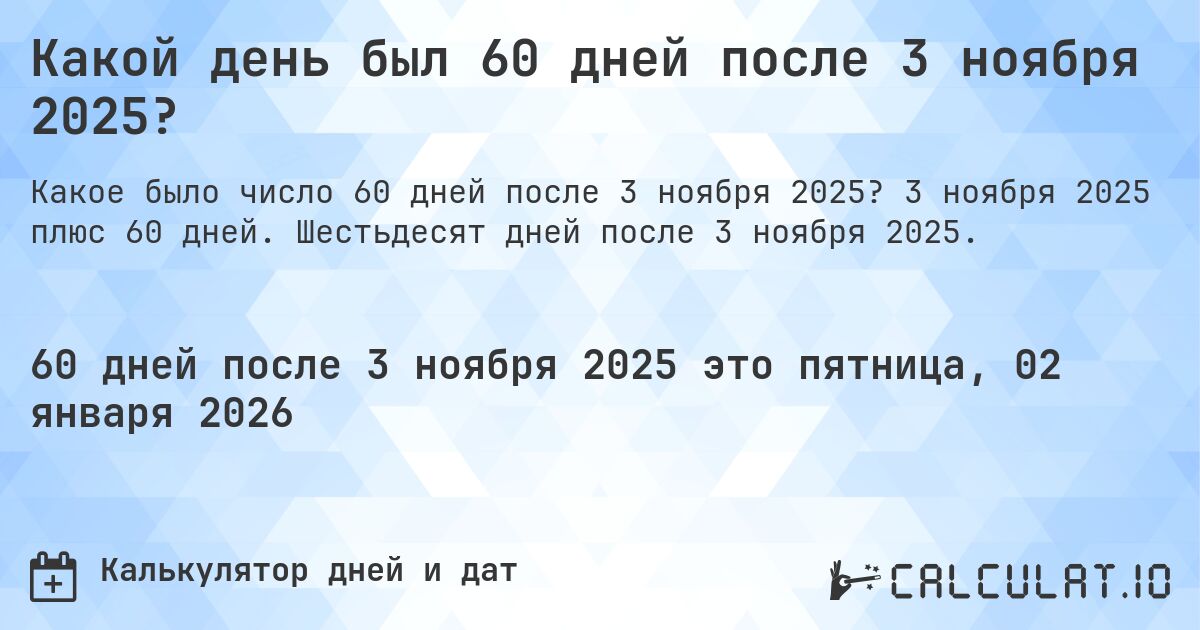 Какой день был 60 дней после 3 ноября 2025?. 3 ноября 2025 плюс 60 дней. Шестьдесят дней после 3 ноября 2025.