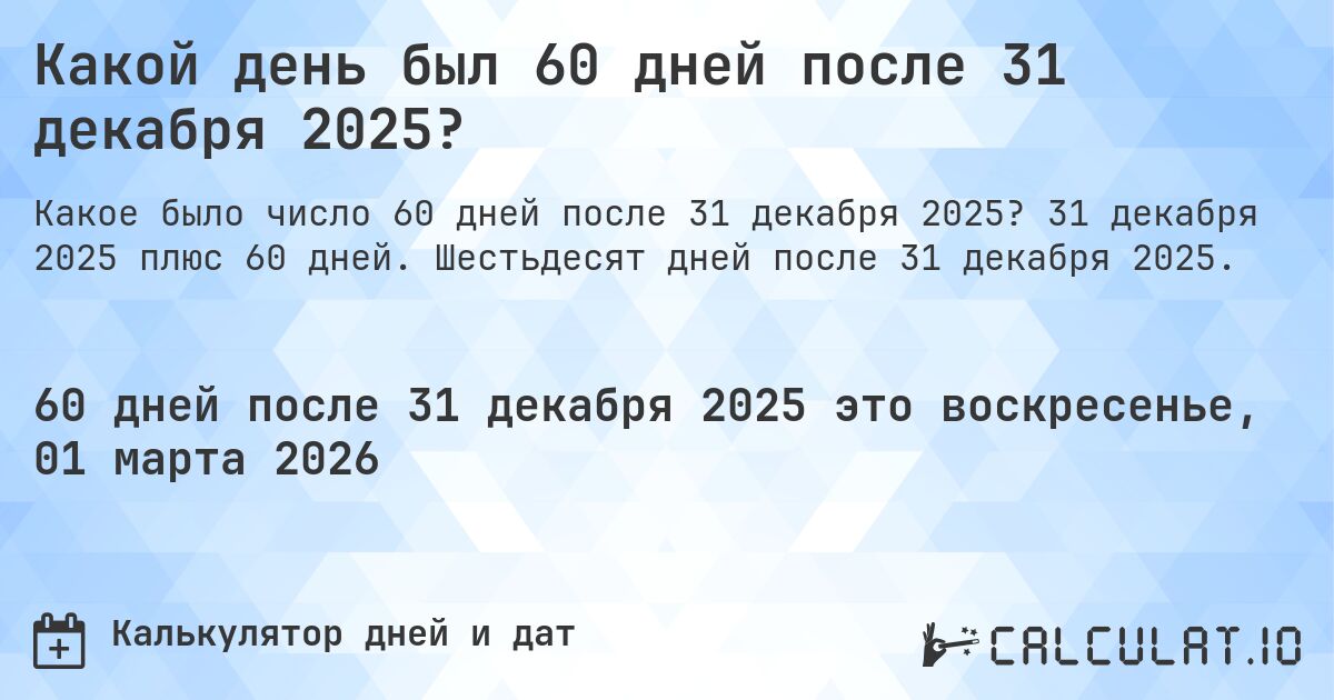 Какой день был 60 дней после 31 декабря 2025?. 31 декабря 2025 плюс 60 дней. Шестьдесят дней после 31 декабря 2025.
