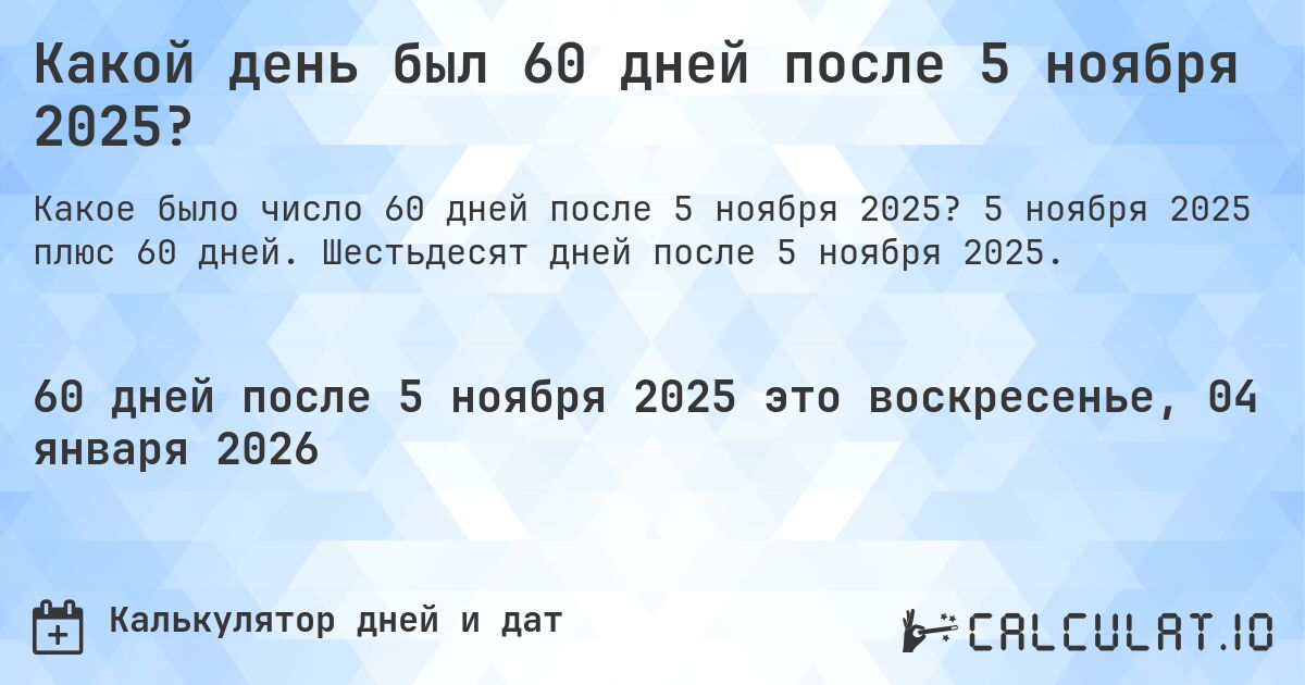 Какой день был 60 дней после 5 ноября 2025?. 5 ноября 2025 плюс 60 дней. Шестьдесят дней после 5 ноября 2025.