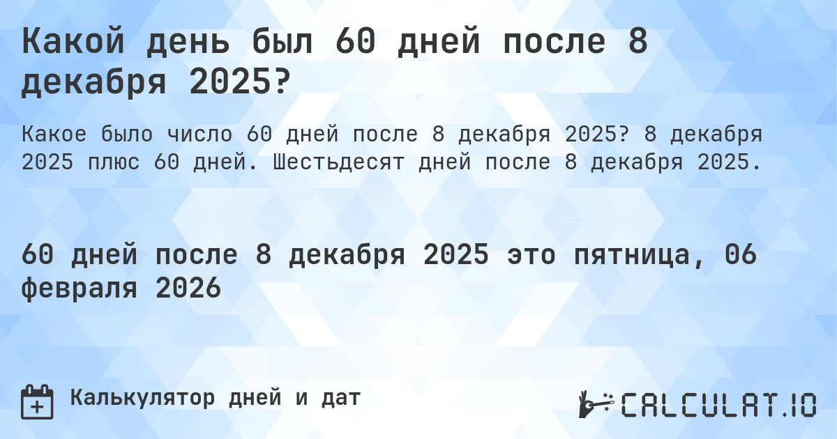 Какой день был 60 дней после 8 декабря 2025?. 8 декабря 2025 плюс 60 дней. Шестьдесят дней после 8 декабря 2025.