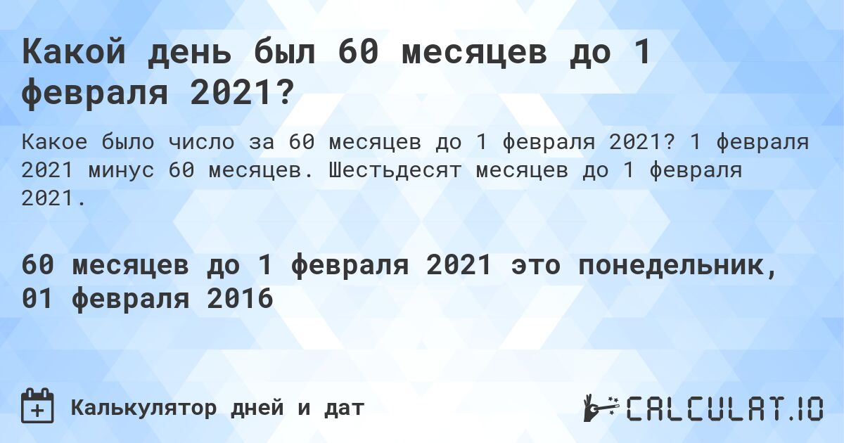 Какой день был 60 месяцев до 1 февраля 2021?. 1 февраля 2021 минус 60 месяцев. Шестьдесят месяцев до 1 февраля 2021.