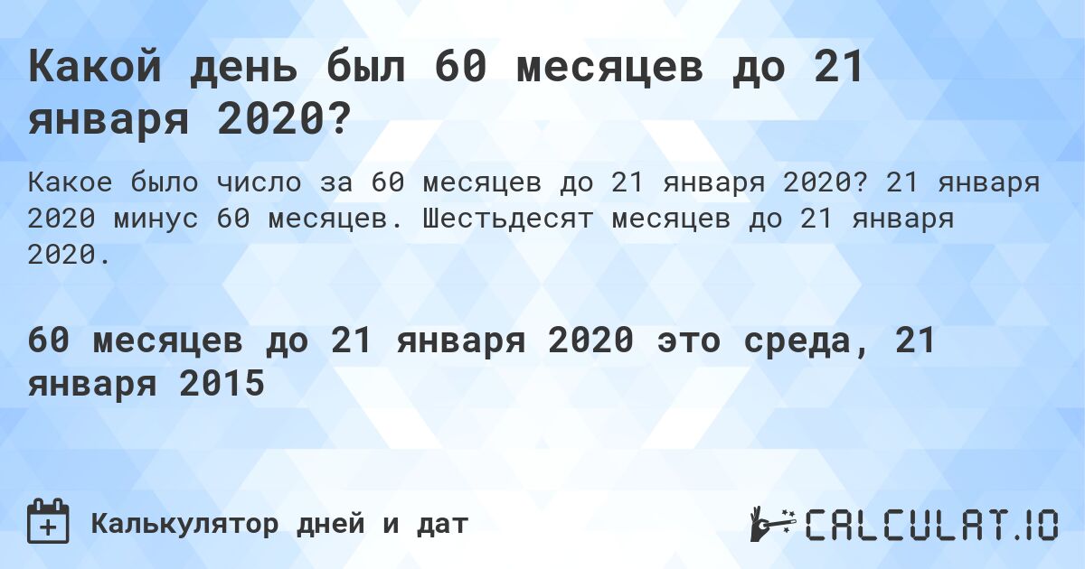 Какой день был 60 месяцев до 21 января 2020?. 21 января 2020 минус 60 месяцев. Шестьдесят месяцев до 21 января 2020.