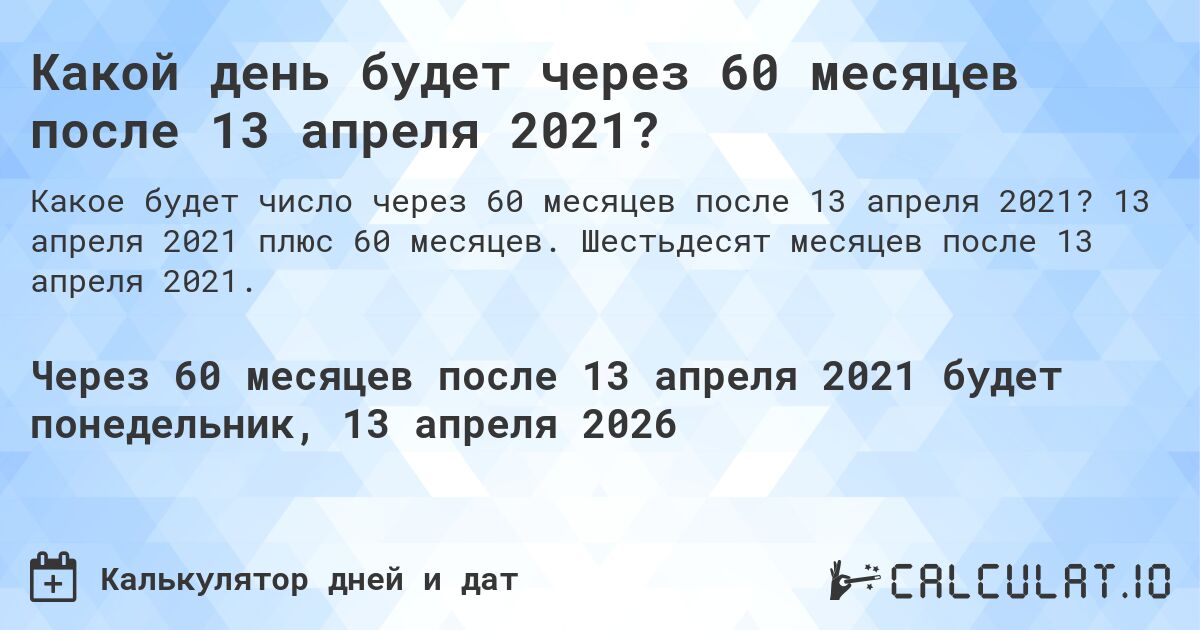 Какой день будет через 60 месяцев после 13 апреля 2021?. 13 апреля 2021 плюс 60 месяцев. Шестьдесят месяцев после 13 апреля 2021.