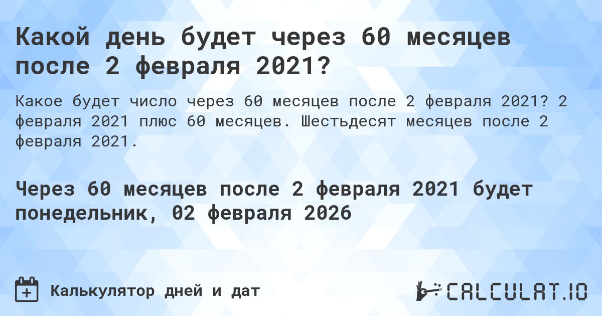 Какой день будет через 60 месяцев после 2 февраля 2021?. 2 февраля 2021 плюс 60 месяцев. Шестьдесят месяцев после 2 февраля 2021.