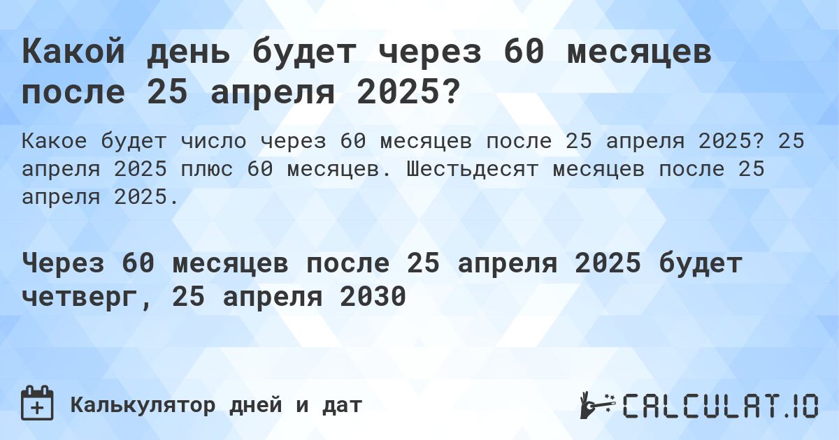 Какой день будет через 60 месяцев после 25 апреля 2025?. 25 апреля 2025 плюс 60 месяцев. Шестьдесят месяцев после 25 апреля 2025.
