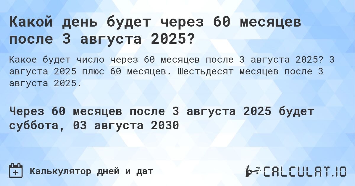 Какой день будет через 60 месяцев после 3 августа 2025?. 3 августа 2025 плюс 60 месяцев. Шестьдесят месяцев после 3 августа 2025.