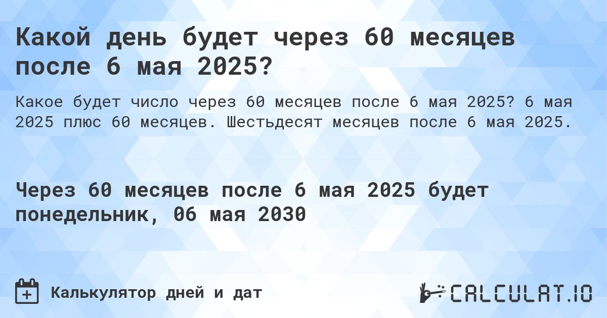 Какой день будет через 60 месяцев после 6 мая 2025?. 6 мая 2025 плюс 60 месяцев. Шестьдесят месяцев после 6 мая 2025.