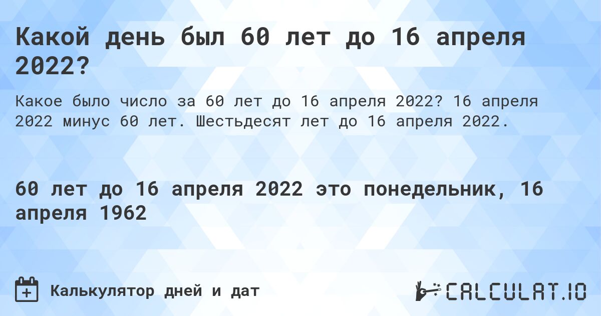 Какой день был 60 лет до 16 апреля 2022?. 16 апреля 2022 минус 60 лет. Шестьдесят лет до 16 апреля 2022.
