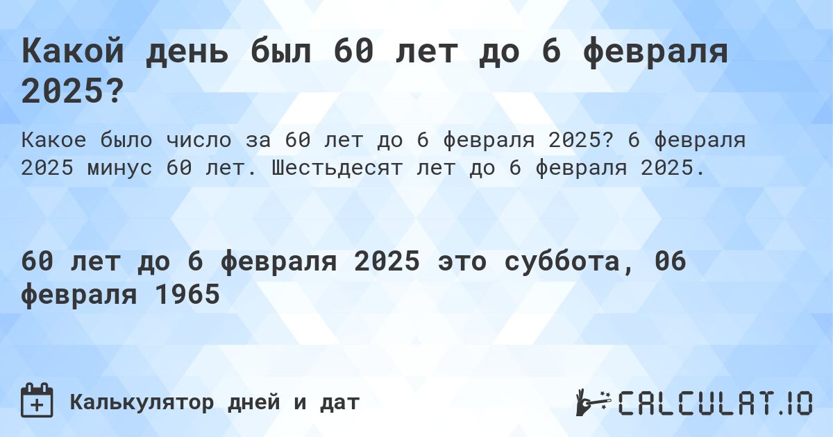 Какой день был 60 лет до 6 февраля 2025?. 6 февраля 2025 минус 60 лет. Шестьдесят лет до 6 февраля 2025.