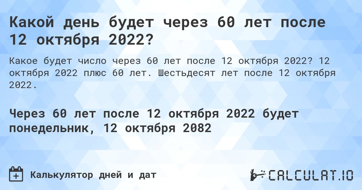 Какой день будет через 60 лет после 12 октября 2022?. 12 октября 2022 плюс 60 лет. Шестьдесят лет после 12 октября 2022.