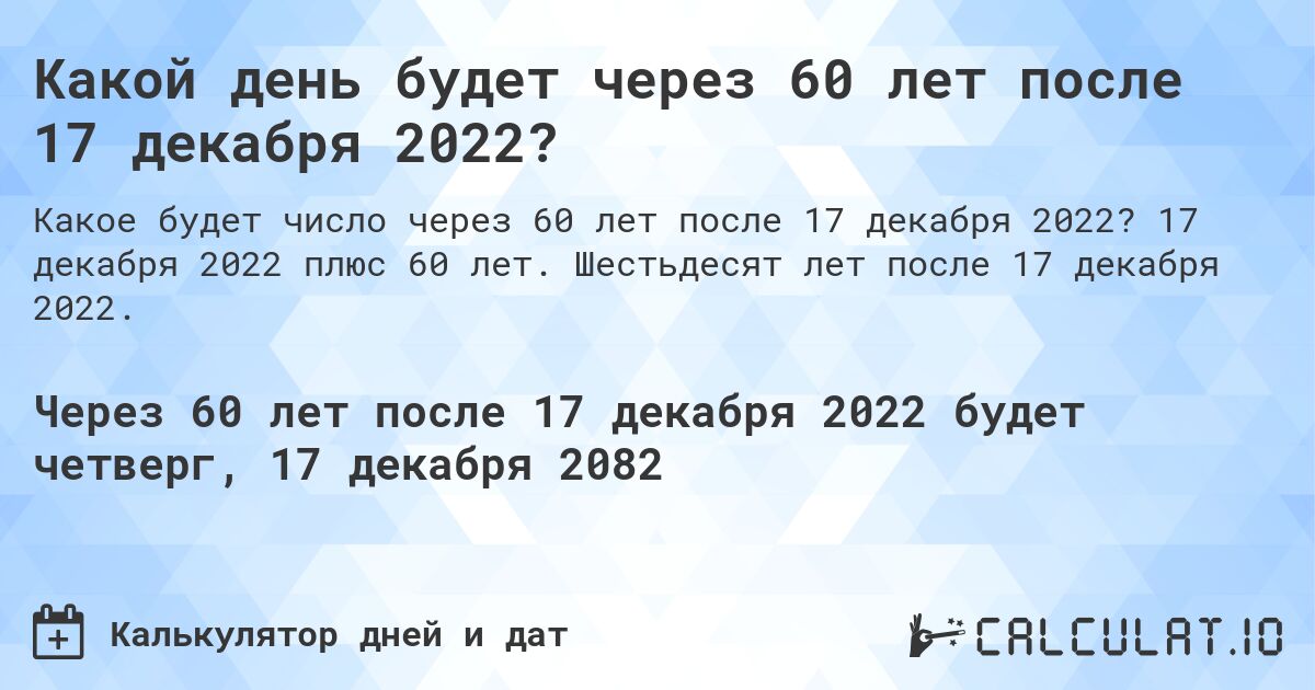 Какой день будет через 60 лет после 17 декабря 2022?. 17 декабря 2022 плюс 60 лет. Шестьдесят лет после 17 декабря 2022.