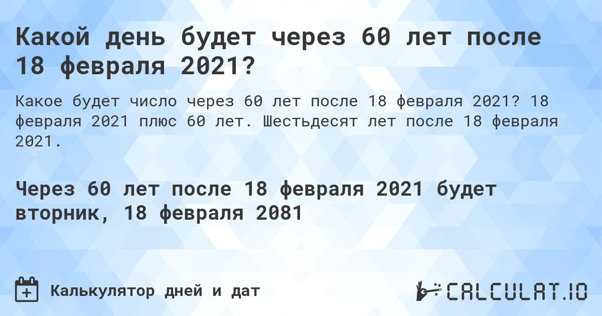 Какой день будет через 60 лет после 18 февраля 2021?. 18 февраля 2021 плюс 60 лет. Шестьдесят лет после 18 февраля 2021.