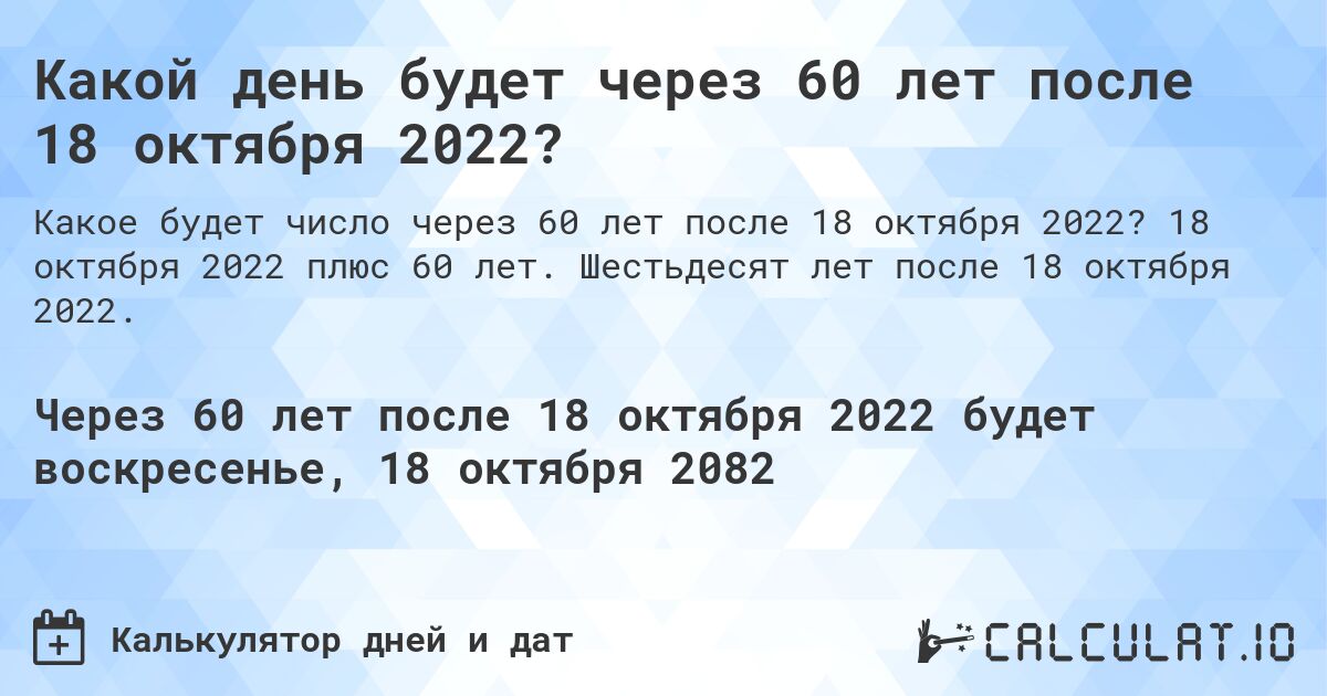 Какой день будет через 60 лет после 18 октября 2022?. 18 октября 2022 плюс 60 лет. Шестьдесят лет после 18 октября 2022.