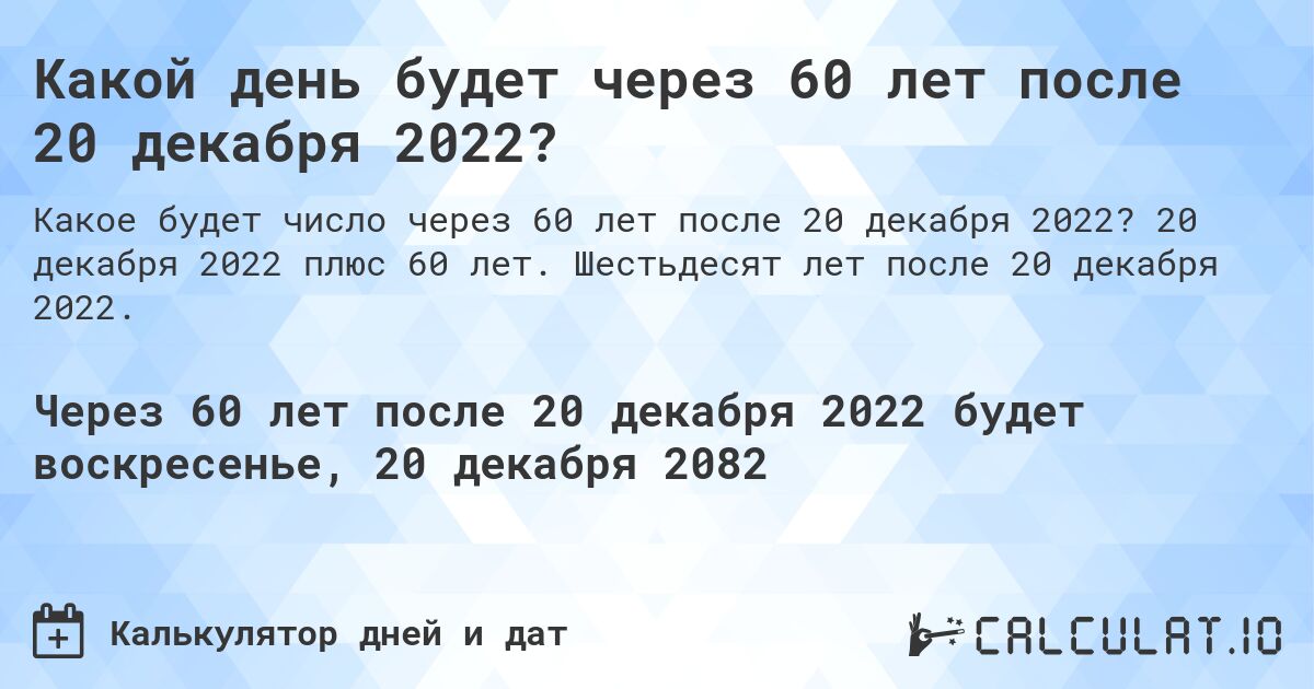 Какой день будет через 60 лет после 20 декабря 2022?. 20 декабря 2022 плюс 60 лет. Шестьдесят лет после 20 декабря 2022.