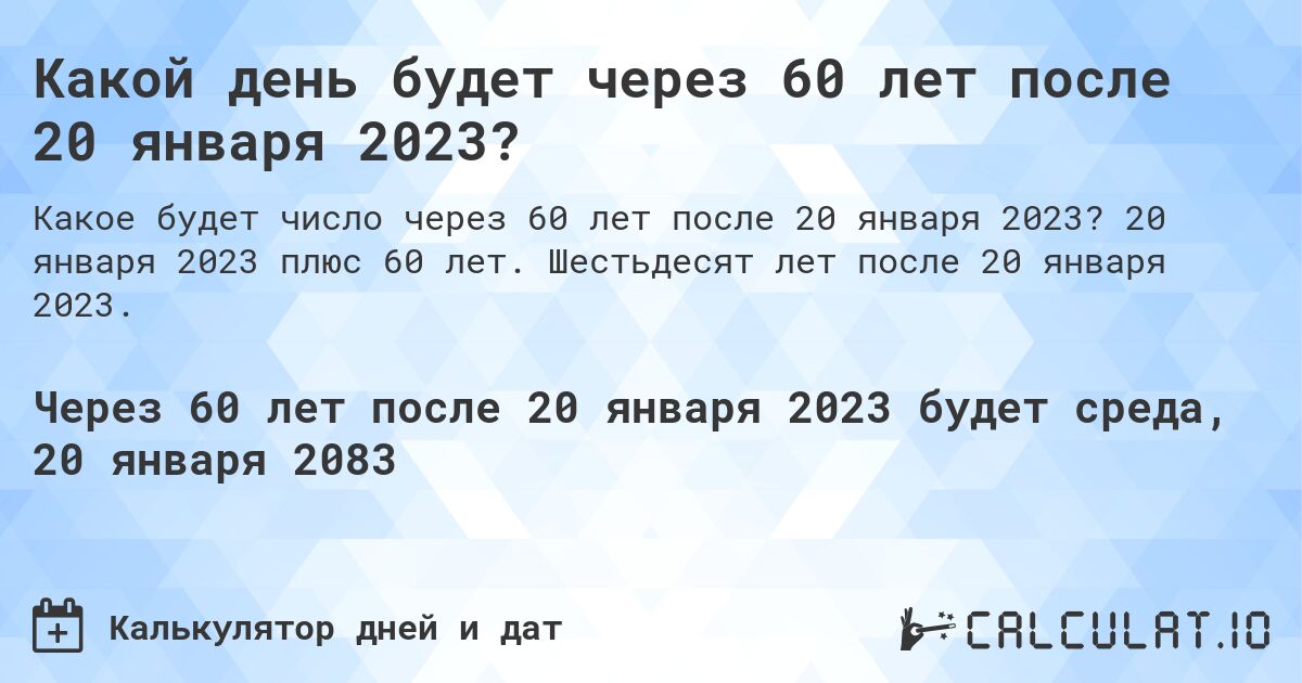 Какой день будет через 60 лет после 20 января 2023?. 20 января 2023 плюс 60 лет. Шестьдесят лет после 20 января 2023.