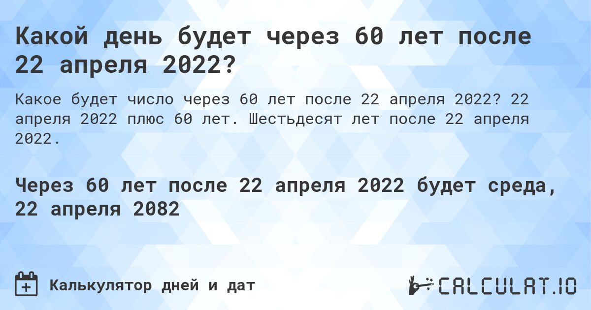 Какой день будет через 60 лет после 22 апреля 2022?. 22 апреля 2022 плюс 60 лет. Шестьдесят лет после 22 апреля 2022.